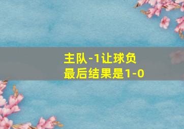 主队-1让球负 最后结果是1-0